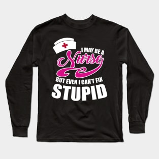 I may be a Nurse but even I can't fix stupid Long Sleeve T-Shirt